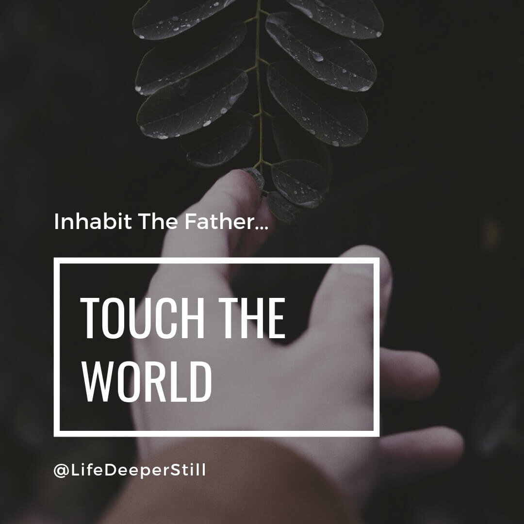 Inhabit-the-father-touch-the-world-lifedeeperstillblog-oneness.jpeg